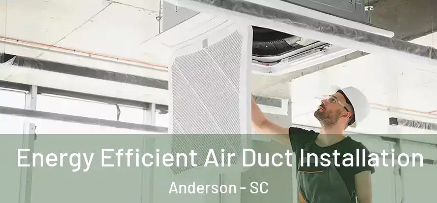 Energy Efficient Air Duct Installation Anderson - SC