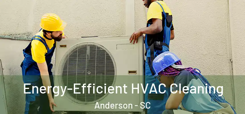  Energy-Efficient HVAC Cleaning Anderson - SC